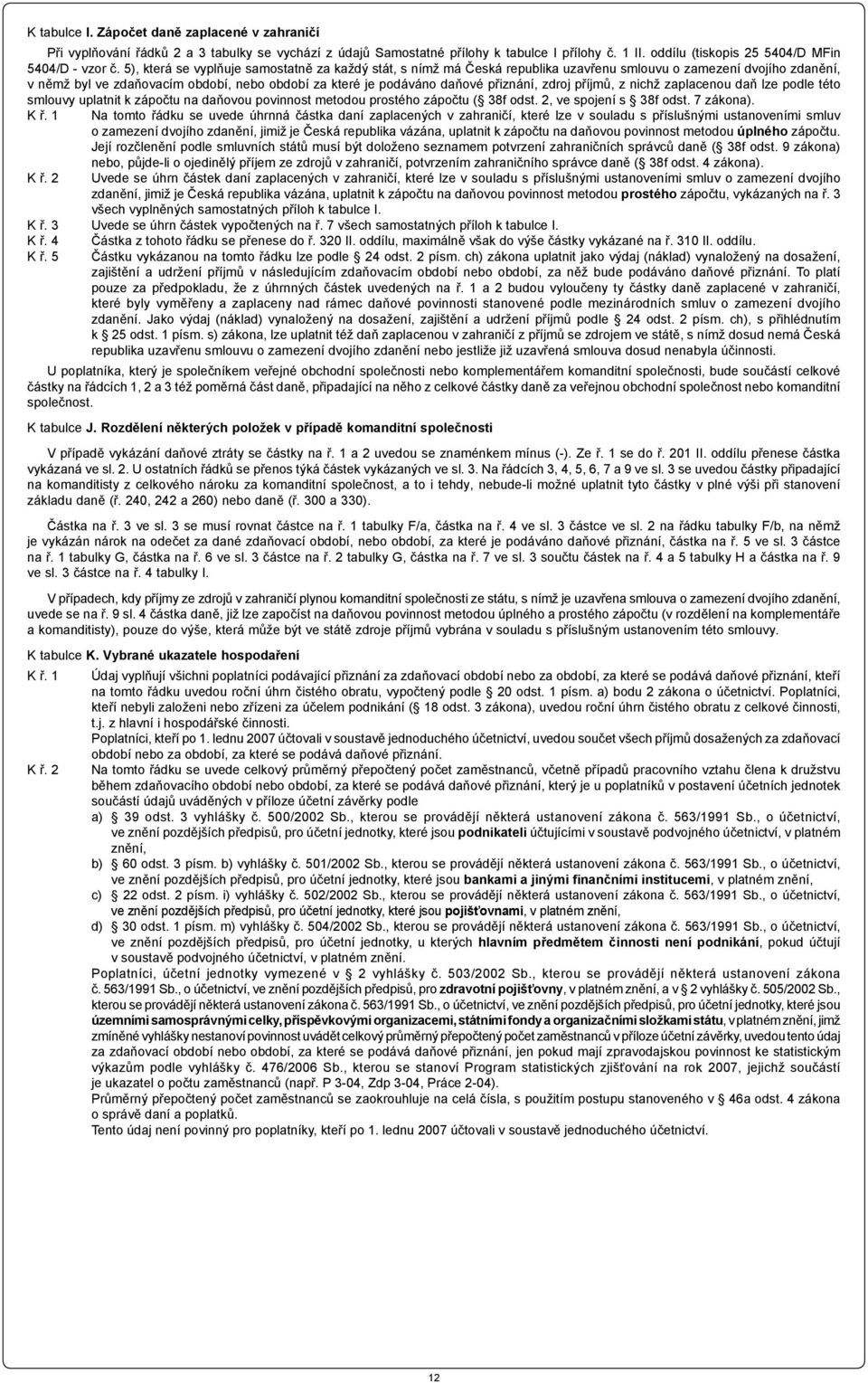 přiznání, zdroj příjmů, z nichž zaplacenou daň lze podle této smlouvy uplatnit k zápočtu na daňovou povinnost metodou prostého zápočtu ( 38f odst. 2, ve spojení s 38f odst. 7 zákona). K ř.