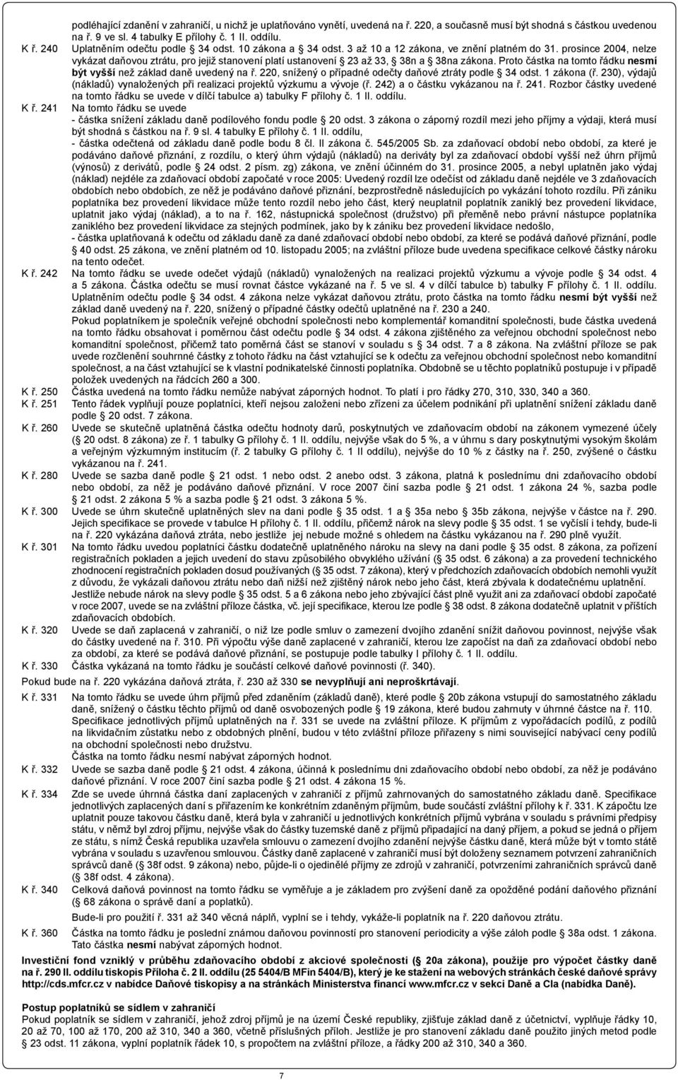 prosince 2004, nelze vykázat daňovou ztrátu, pro jejiž stanovení platí ustanovení 23 až 33, 38n a 38na zákona. Proto částka na tomto řádku nesmí být vyšší než základ daně uvedený na ř.