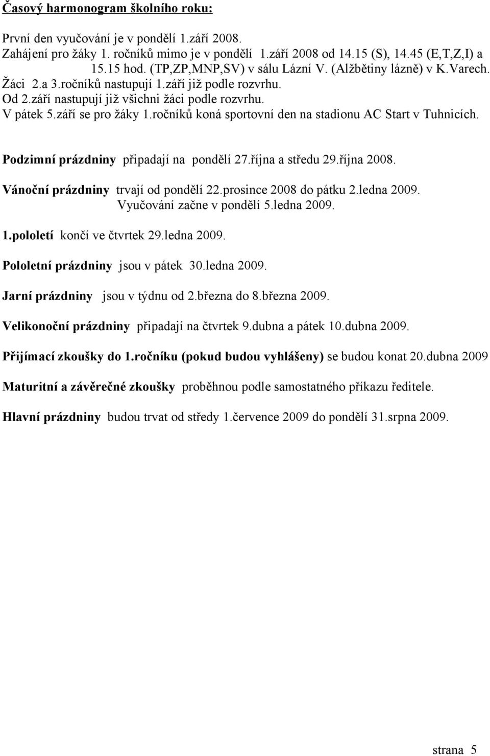 ročníků koná sportovní den na stadionu AC Start v Tuhnicích. Podzimní prázdniny připadají na pondělí 27.října a středu 29.října 2008. Vánoční prázdniny trvají od pondělí 22.prosince 2008 do pátku 2.