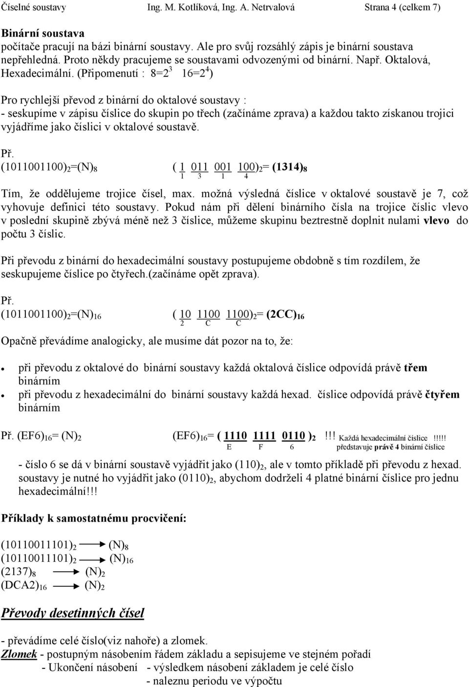 (Připomenutí : 8=2 3 6=2 4 ) Pro rychlejší převod z binární do oktalové soustavy : - seskupíme v zápisu číslice do skupin po třech (začínáme zprava) a každou takto získanou trojici vyjádříme jako