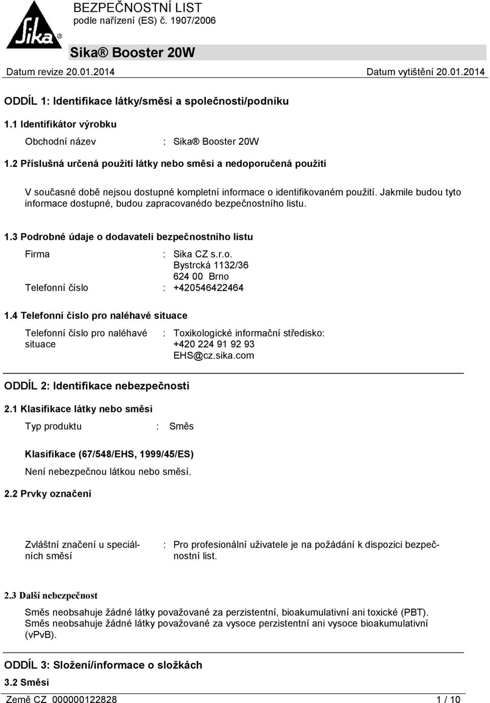 Jakmile budou tyto informace dostupné, budou zapracovanédo bezpečnostního listu. 1.3 Podrobné údaje o dodavateli bezpečnostního listu Firma : Sika CZ s.r.o. Bystrcká 1132/36 624 00 Brno Telefonní číslo : +420546422464 1.