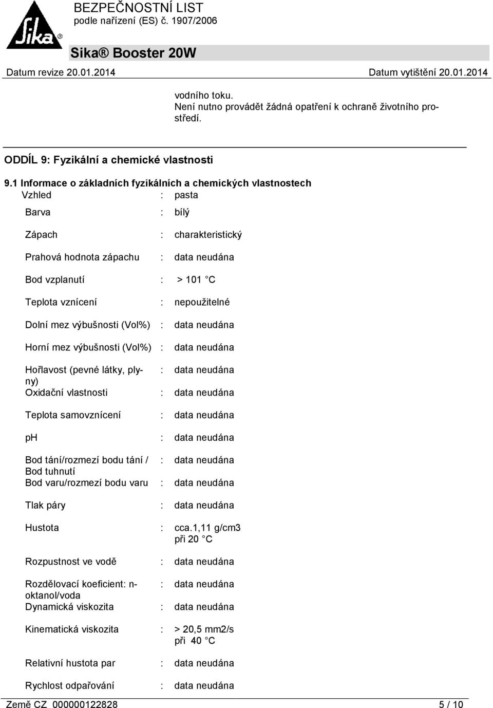 nepoužitelné Dolní mez výbušnosti (Vol%) : Horní mez výbušnosti (Vol%) : Hořlavost (pevné látky, plyny) : Oxidační vlastnosti : Teplota samovznícení : ph : Bod tání/rozmezí bodu tání / : Bod