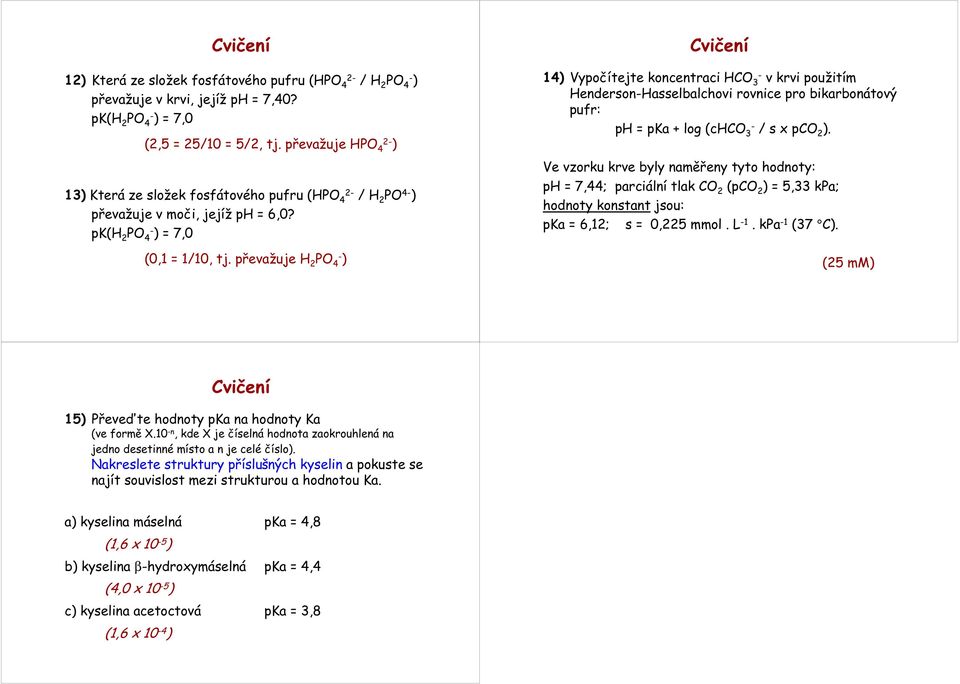 převažuje H 2 PO 4 ) 14) Vypočítejte koncentraci HCO 3 v krvi použitím HendersonHasselbalchovi rovnice pro bikarbonátový pufr: ph = pka + log (chco 3 / s x pco 2 ).