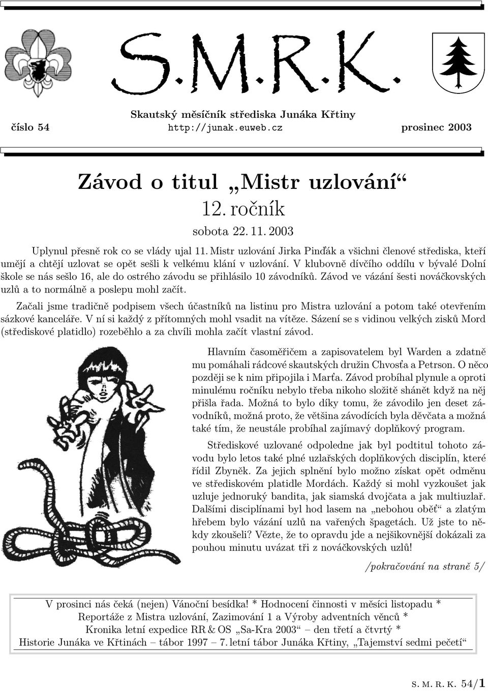 V klubovně dívčího oddílu v bývalé Dolní škole se nás sešlo 16, ale do ostrého závodu se přihlásilo 10 závodníků. Závod ve vázání šesti nováčkovských uzlů a to normálně a poslepu mohl začít.
