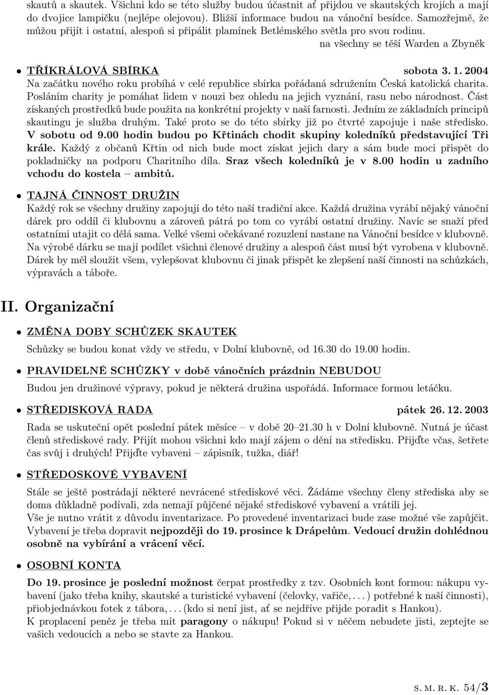 2004 Na začátku nového roku probíhá v celé republice sbírka pořádaná sdružením Česká katolická charita. Posláním charity je pomáhat lidem v nouzi bez ohledu na jejich vyznání, rasu nebo národnost.