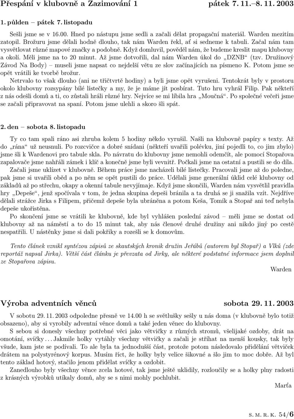 Když domluvil, pověděl nám, že budeme kreslit mapu klubovny a okolí. Měli jsme na to 20 minut. Až jsme dotvořili, dal nám Warden úkol do DZNB (tzv.