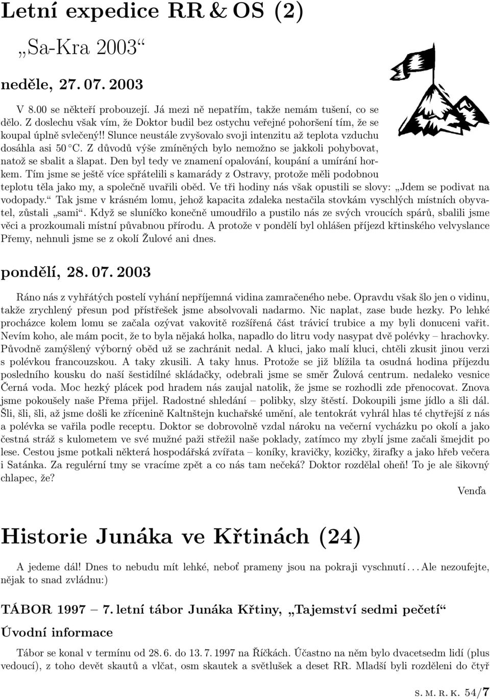 Z důvodů výše zmíněných bylo nemožno se jakkoli pohybovat, natož se sbalit a šlapat. Den byl tedy ve znamení opalování, koupání a umírání horkem.