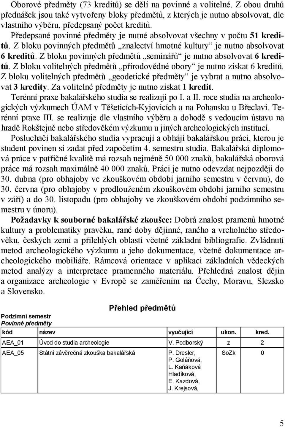 Z bloku povinných předmětů seminářů je nutno absolvovat 6 kreditů. Z bloku volitelných předmětů přírodovědné obory je nutno získat 6 kreditů.