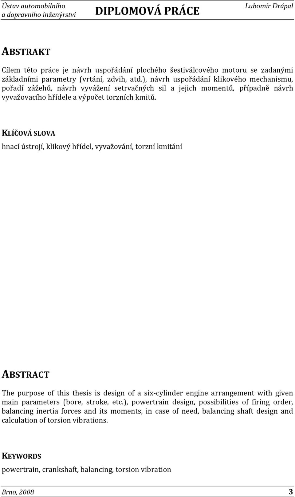 KLÍČOVÁ SLOVA hnací ústrojí, klikový hřídel, vyvažování, torzní kmitání ABSTRACT The purpose of this thesis is design of a six-cylinder engine arrangement with given main parameters