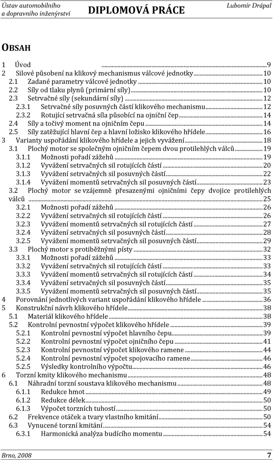 .. 16 3 Varianty uspořádání klikového hřídele a jejich vyvážení... 18 3.1 Plochý motor se společným ojničním čepem dvou protilehlých válců... 19 3.1.1 Možnosti pořadí zážehů... 19 3.1.2 Vyvážení setrvačných sil rotujících částí.