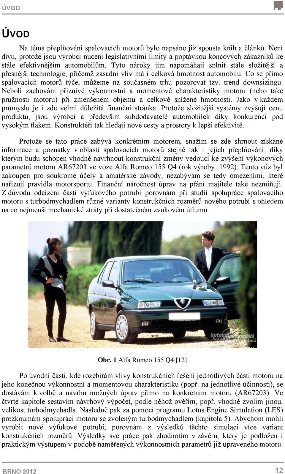 Tyto nároky jim napomáhají splnit stále složitější a přesnější technologie, přičemž zásadní vliv má i celková hmotnost automobilu.