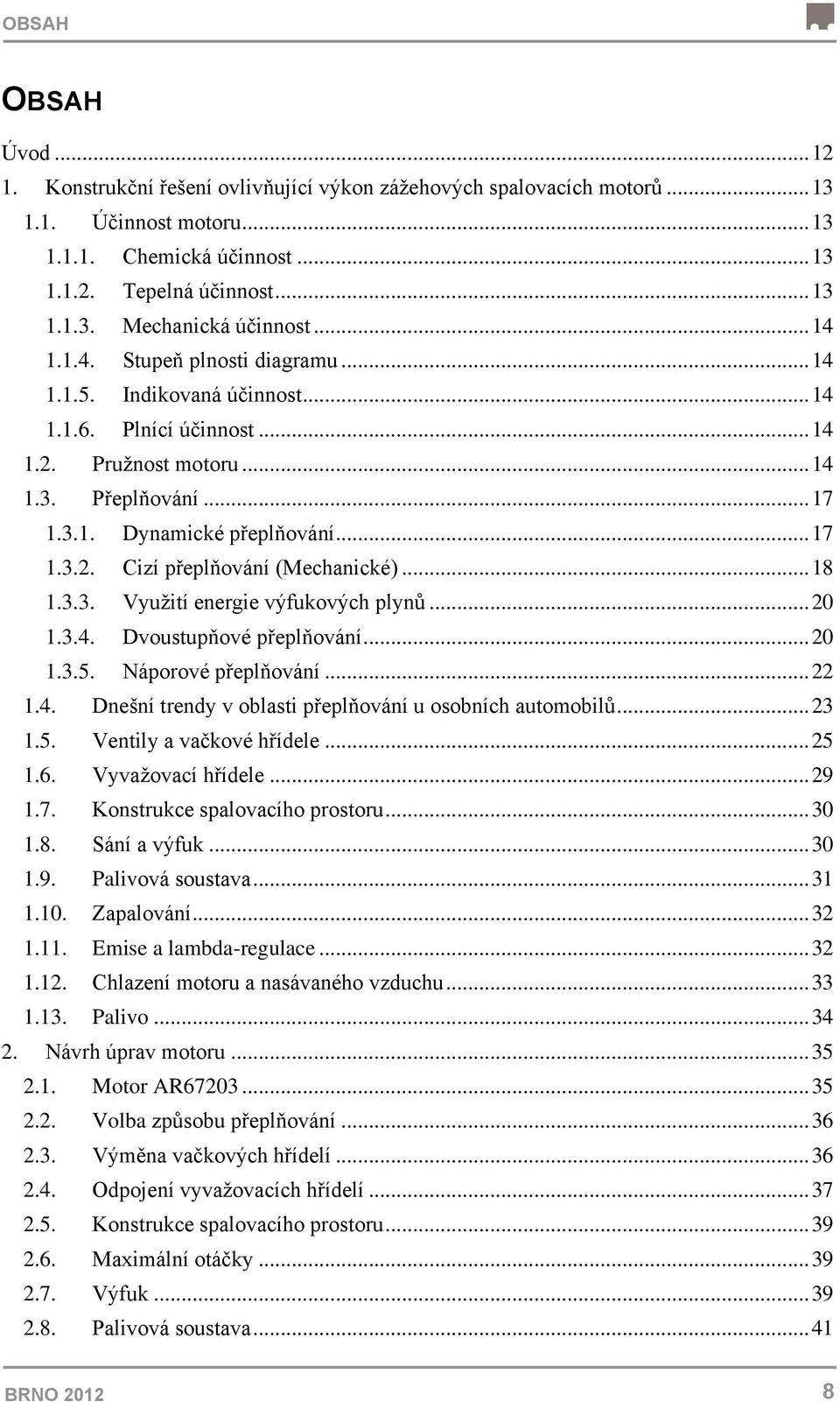 .. 18 1.3.3. Využití energie výfukových plynů... 20 1.3.4. Dvoustupňové přeplňování... 20 1.3.5. Náporové přeplňování... 22 1.4. Dnešní trendy v oblasti přeplňování u osobních automobilů... 23 1.5. Ventily a vačkové hřídele.