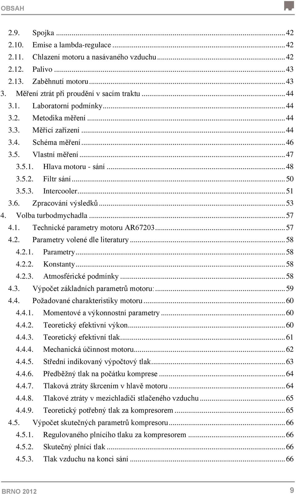 .. 48 3.5.2. Filtr sání... 50 3.5.3. Intercooler... 51 3.6. Zpracování výsledků... 53 4. Volba turbodmychadla... 57 4.1. Technické parametry motoru AR67203... 57 4.2. Parametry volené dle literatury.