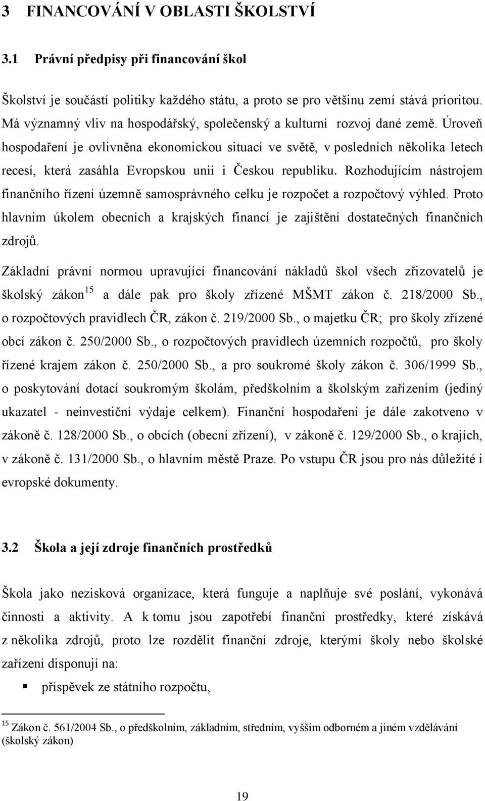 Úroveň hospodaření je ovlivněna ekonomickou situací ve světě, v posledních několika letech recesí, která zasáhla Evropskou unii i Českou republiku.