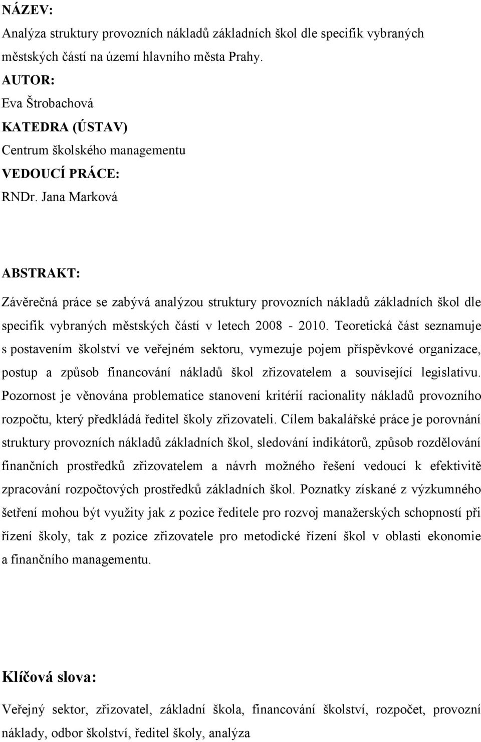 Jana Marková ABSTRAKT: Závěrečná práce se zabývá analýzou struktury provozních nákladů základních škol dle specifik vybraných městských částí v letech 2008-2010.