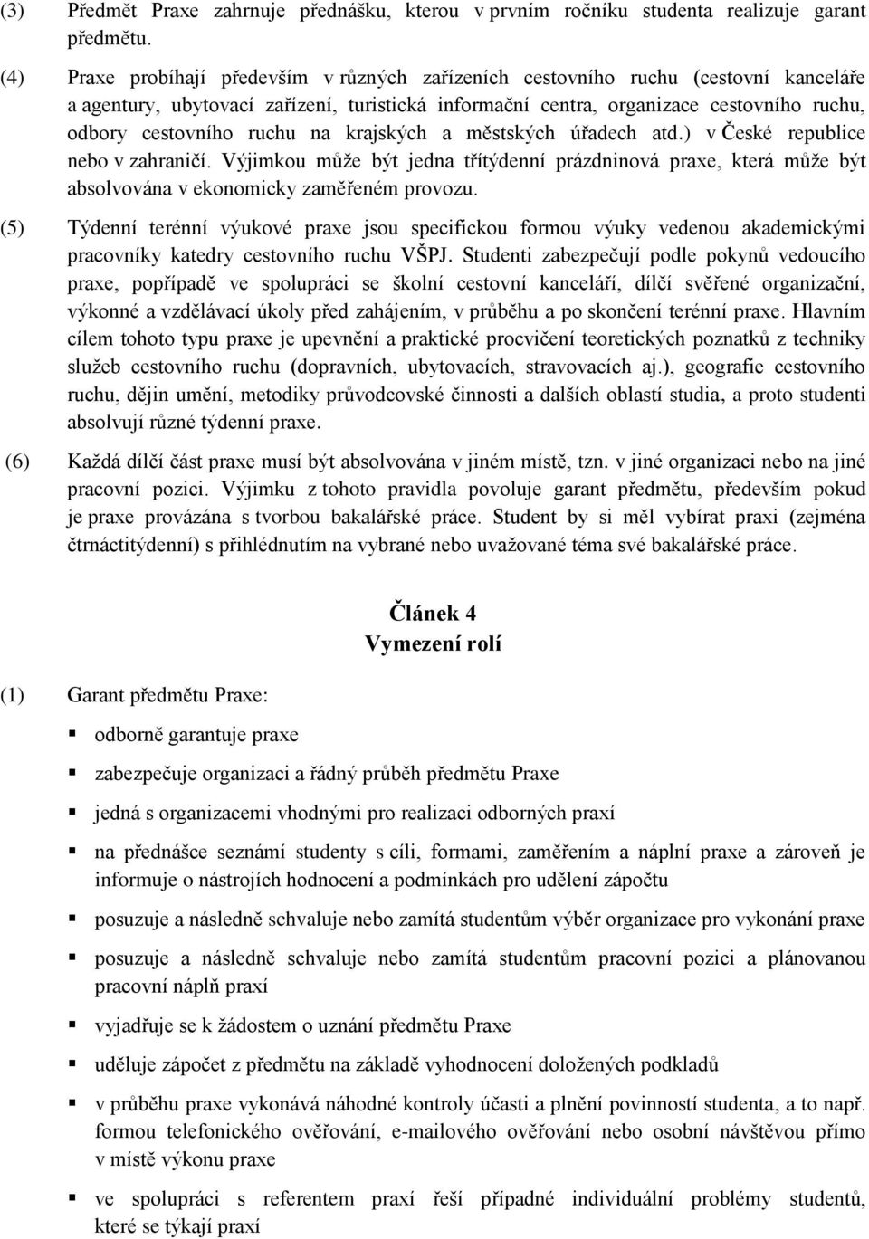ruchu na krajských a městských úřadech atd.) v České republice nebo v zahraničí. Výjimkou může být jedna třítýdenní prázdninová praxe, která může být absolvována v ekonomicky zaměřeném provozu.