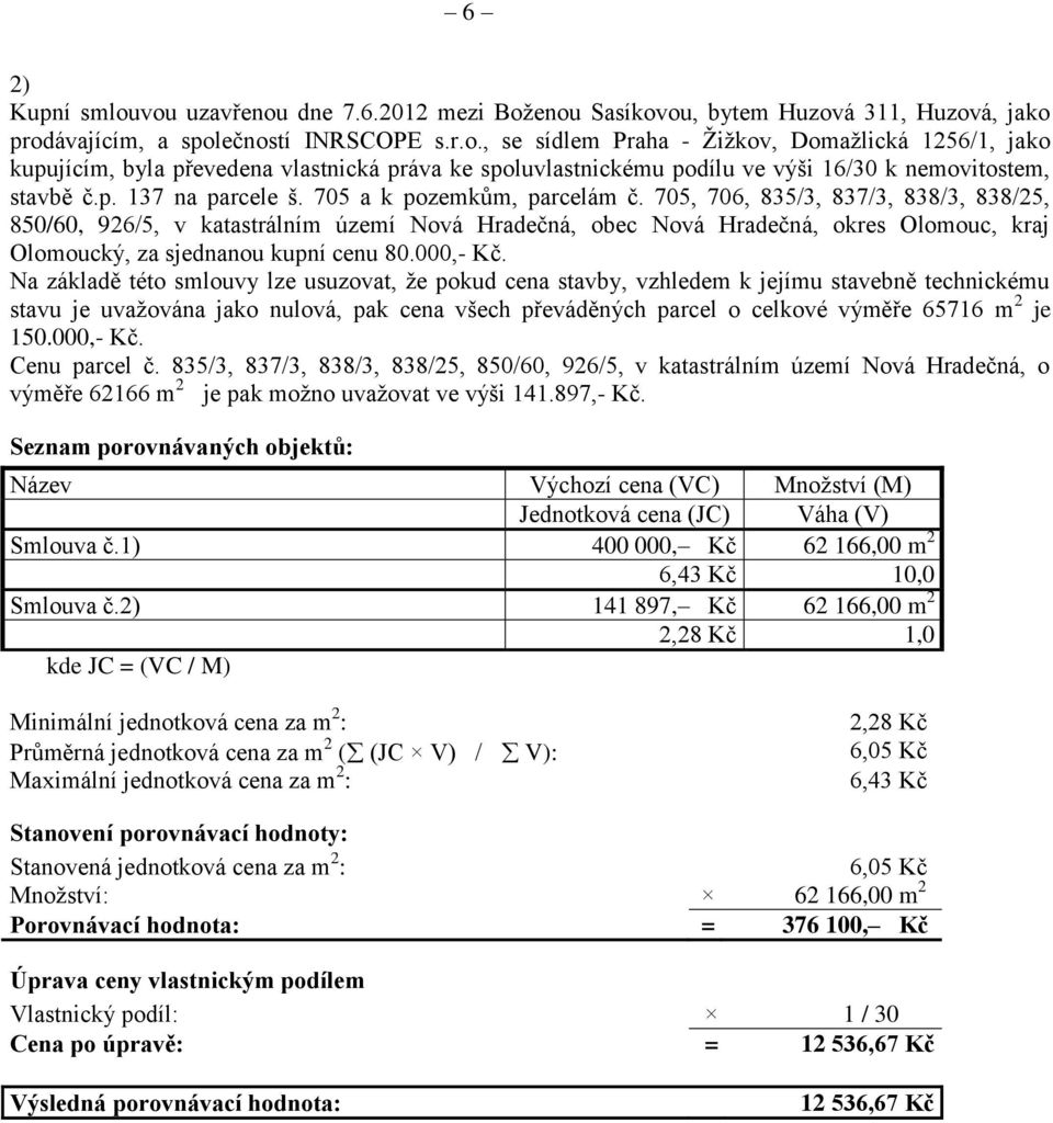 705, 706, 835/3, 837/3, 838/3, 838/25, 850/60, 926/5, v katastrálním území Nová Hradečná, obec Nová Hradečná, okres Olomouc, kraj Olomoucký, za sjednanou kupní cenu 80.000,- Kč.