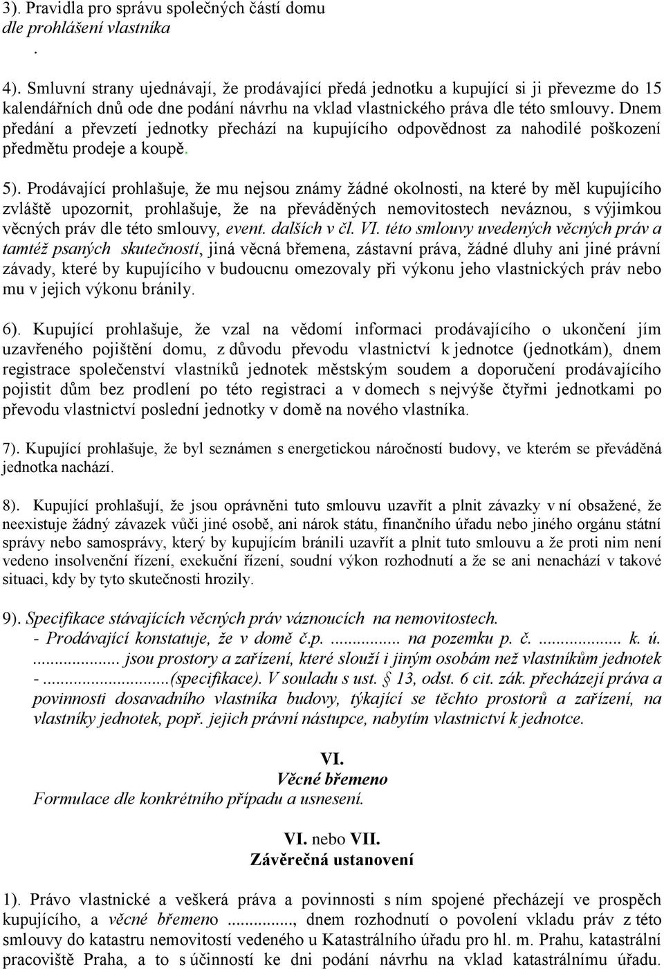 nejsou známy žádné okolnosti, na které by měl kupujícího zvláště upozornit, prohlašuje, že na převáděných nemovitostech neváznou, s výjimkou věcných práv dle této smlouvy, event dalších v čl VI této