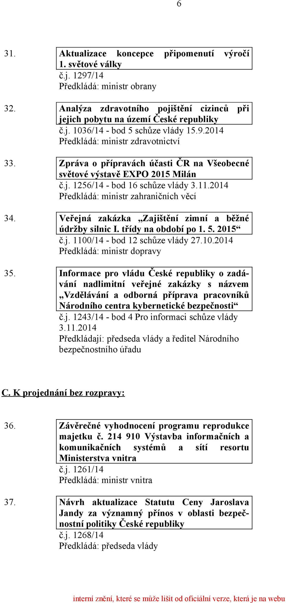 Veřejná zakázka Zajištění zimní a běžné údržby silnic I. třídy na období po 1. 5. 2015 č.j. 1100/14 - bod 12 schůze vlády 27.10.2014 Předkládá: ministr dopravy 35.