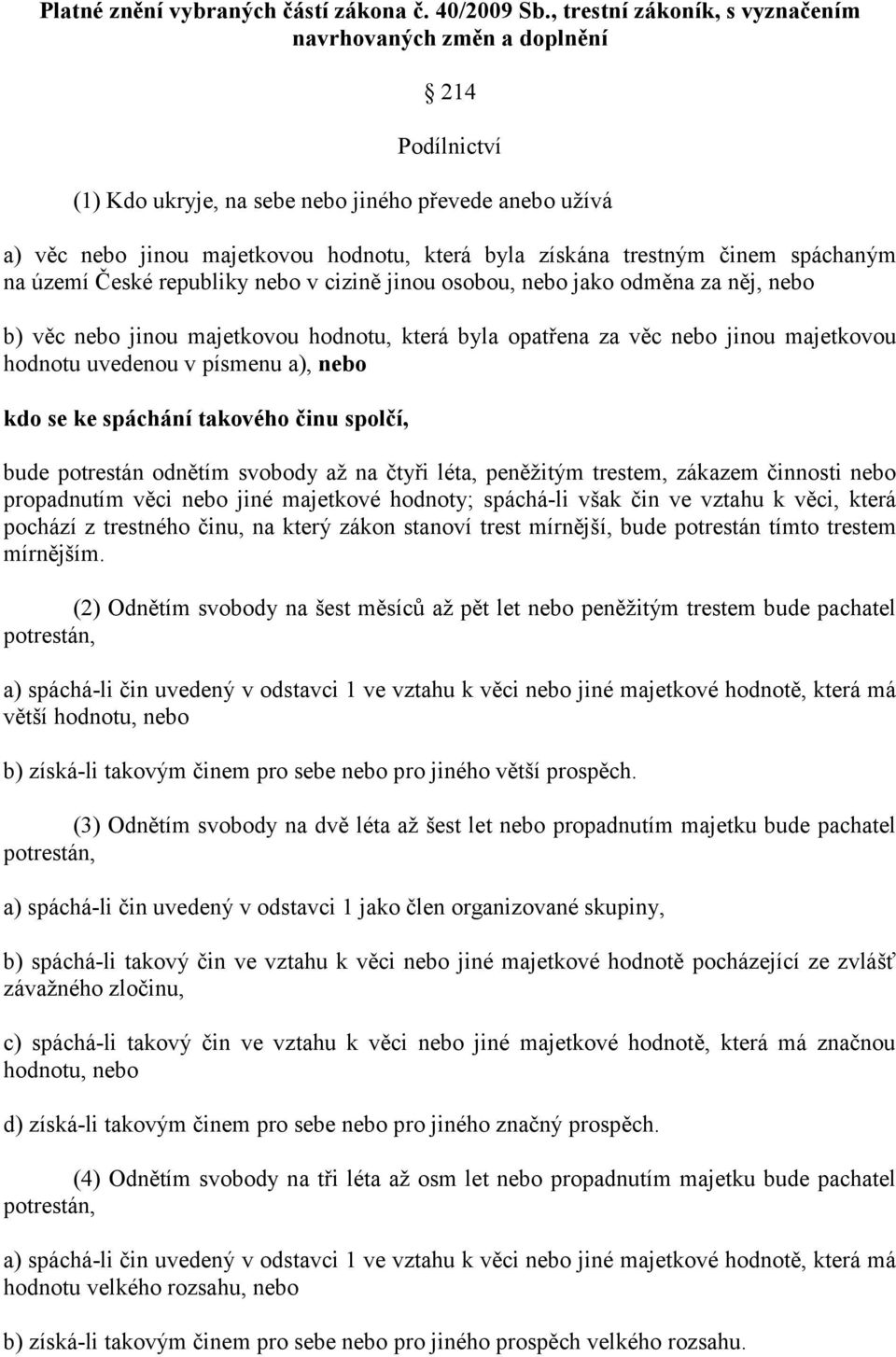 činem spáchaným na území České republiky nebo v cizině jinou osobou, nebo jako odměna za něj, nebo b) věc nebo jinou majetkovou hodnotu, která byla opatřena za věc nebo jinou majetkovou hodnotu