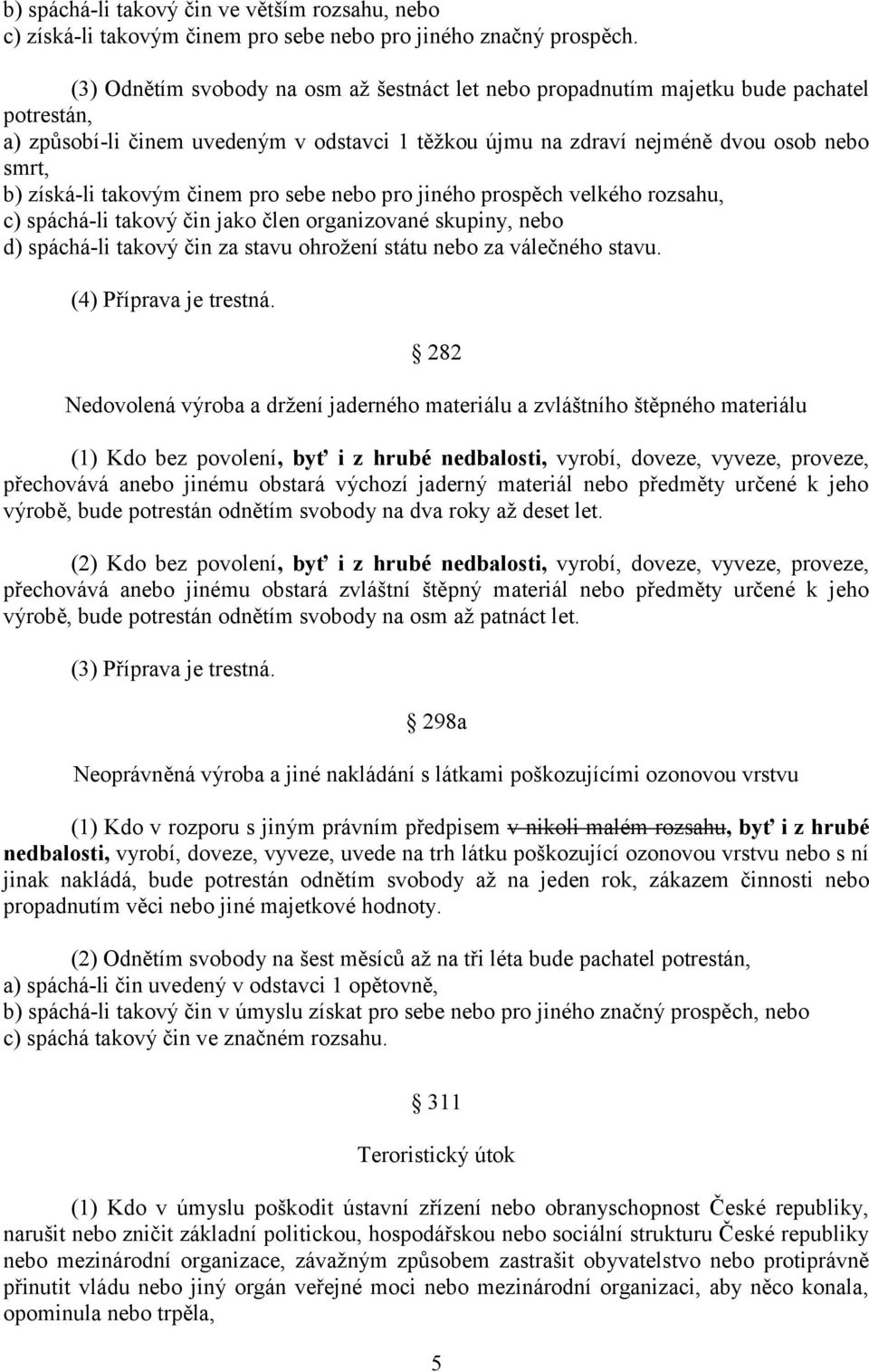 takovým činem pro sebe nebo pro jiného prospěch velkého rozsahu, c) spáchá-li takový čin jako člen organizované skupiny, nebo d) spáchá-li takový čin za stavu ohrožení státu nebo za válečného stavu.