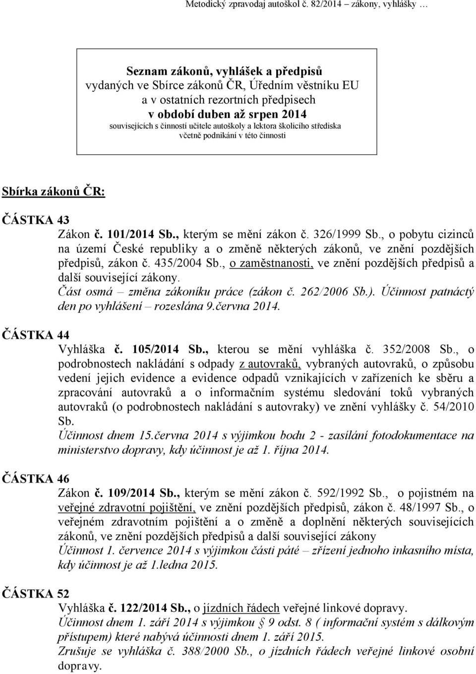 učitele autoškoly a lektora školicího střediska včetně podnikání v této činnosti Sbírka zákonů ČR: ČÁSTKA 43 Zákon č. 101/2014 Sb., kterým se mění zákon č. 326/1999 Sb.