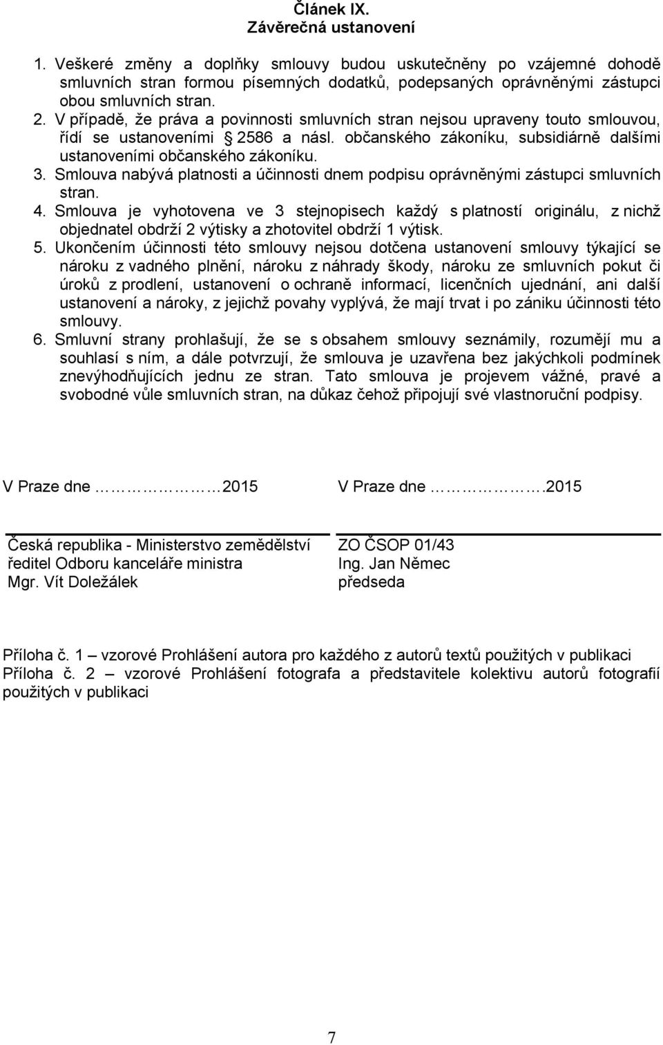 Smlouva nabývá platnosti a účinnosti dnem podpisu oprávněnými zástupci smluvních stran. 4.