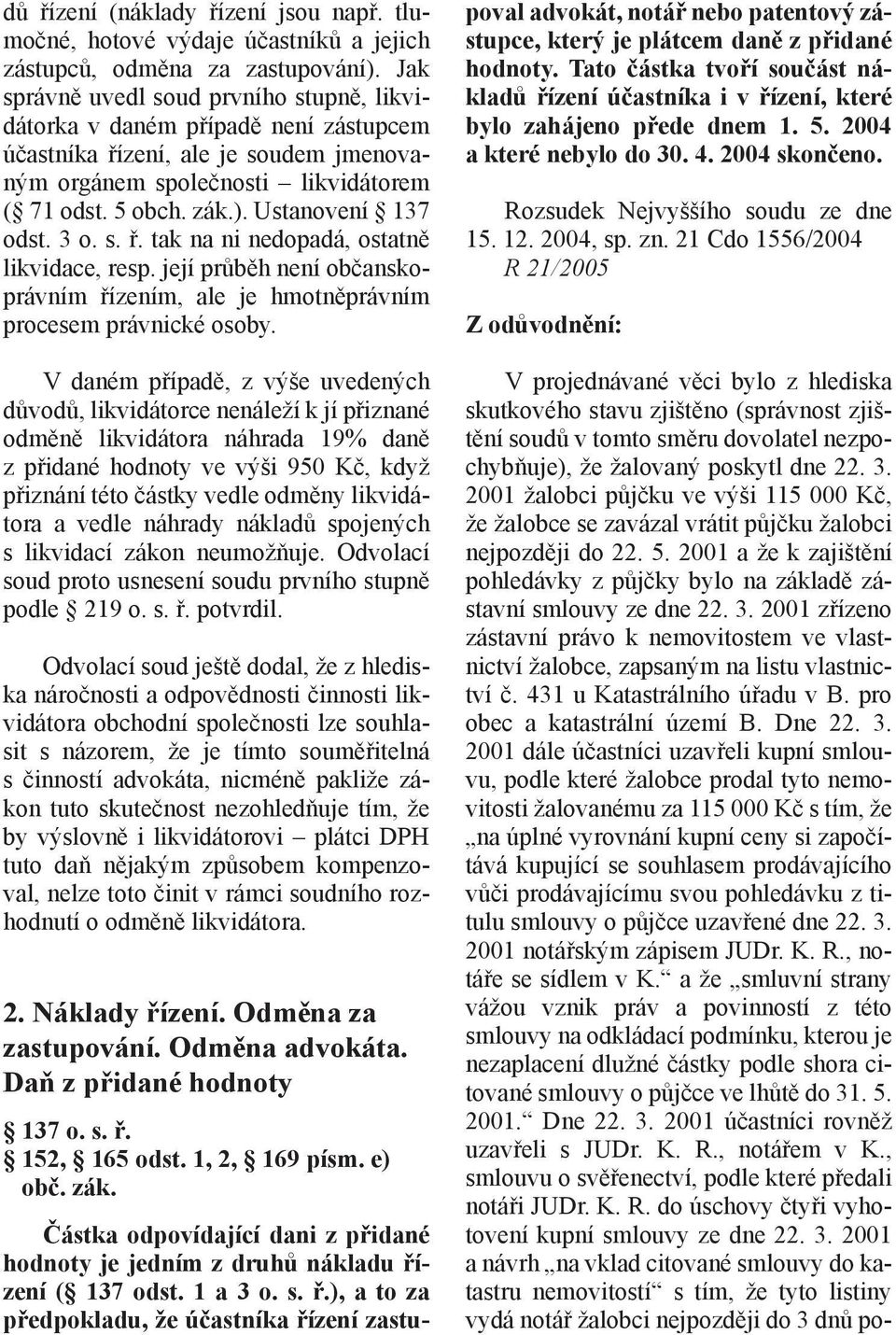 Ustanovení 137 odst. 3 o. s. ř. tak na ni nedopadá, ostatně likvidace, resp. její průběh není občanskoprávním řízením, ale je hmotněprávním procesem právnické osoby.