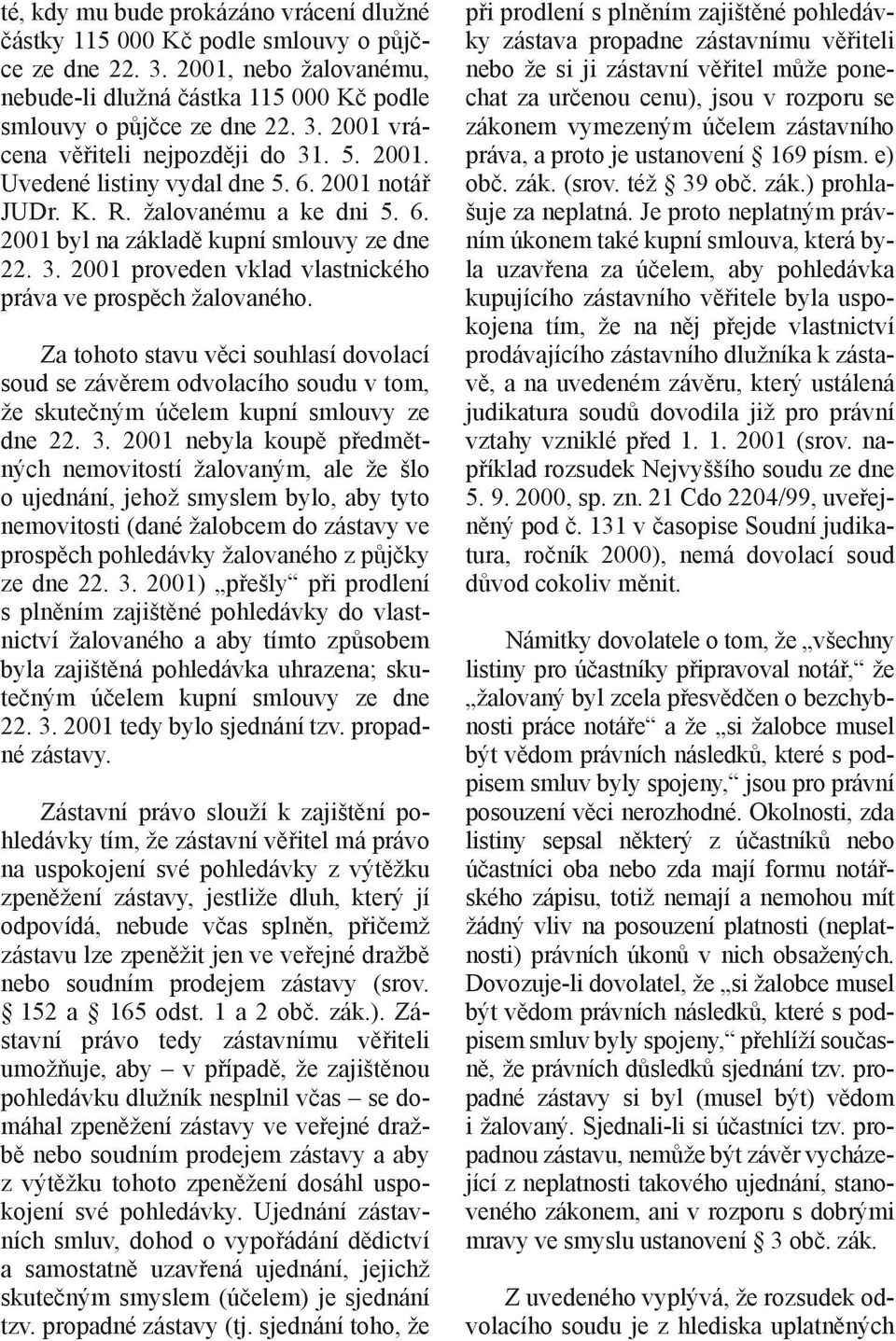 Za tohoto stavu věci souhlasí dovolací soud se závěrem odvolacího soudu v tom, že skutečným účelem kupní smlouvy ze dne 22. 3.