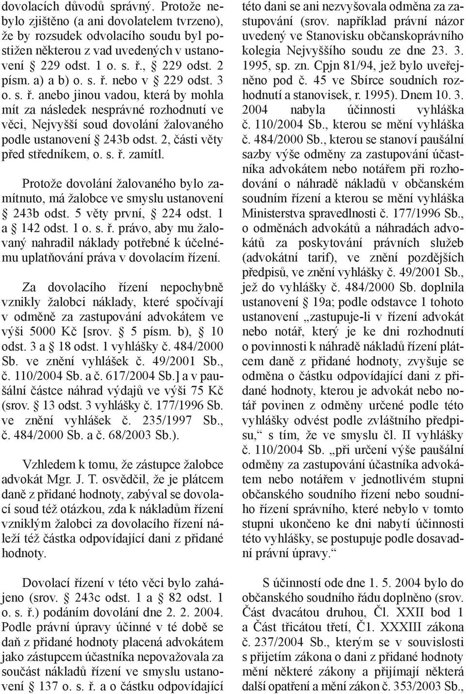 2, části věty před středníkem, o. s. ř. zamítl. Protože dovolání žalovaného bylo zamítnuto, má žalobce ve smyslu ustanovení 243b odst. 5 věty první, 224 odst. 1 a 142 odst. 1 o. s. ř. právo, aby mu žalovaný nahradil náklady potřebné k účelnému uplatňování práva v dovolacím řízení.