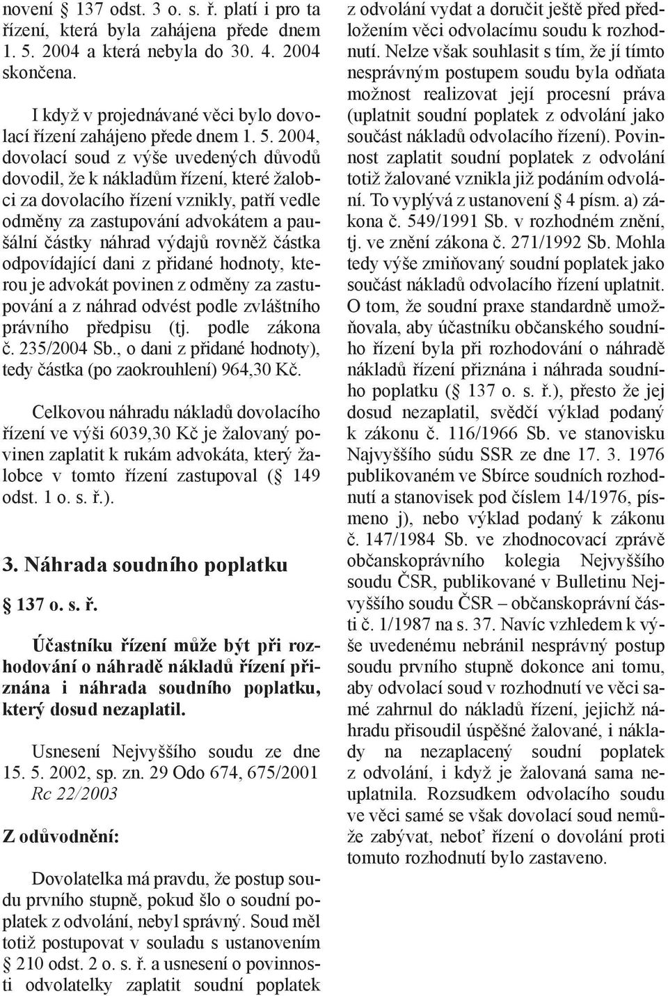 2004, dovolací soud z výše uvedených důvodů dovodil, že k nákladům řízení, které žalobci za dovolacího řízení vznikly, patří vedle odměny za zastupování advokátem a paušální částky náhrad výdajů