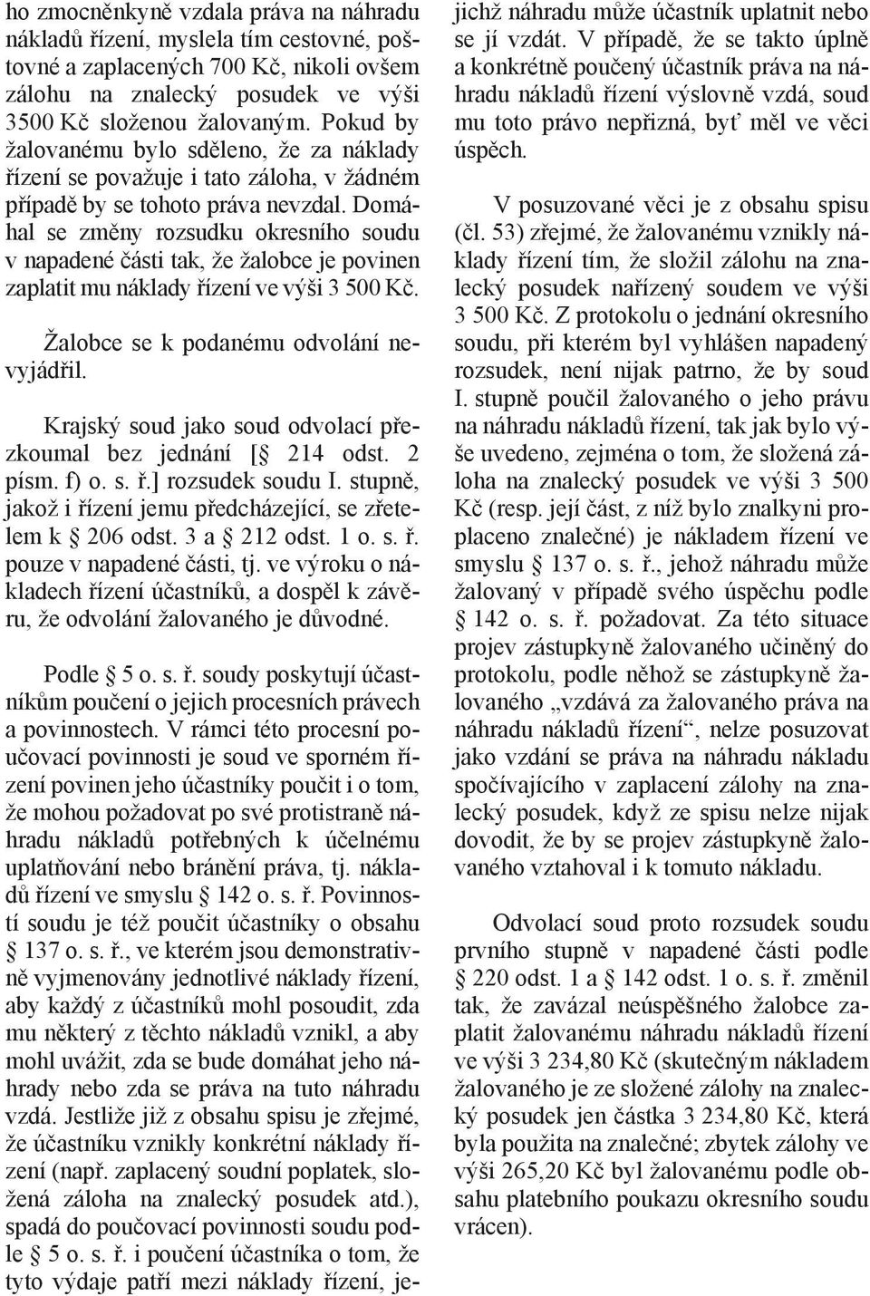 Domáhal se změny rozsudku okresního soudu v napadené části tak, že žalobce je povinen zaplatit mu náklady řízení ve výši 3 500 Kč. Žalobce se k podanému odvolání nevyjádřil.