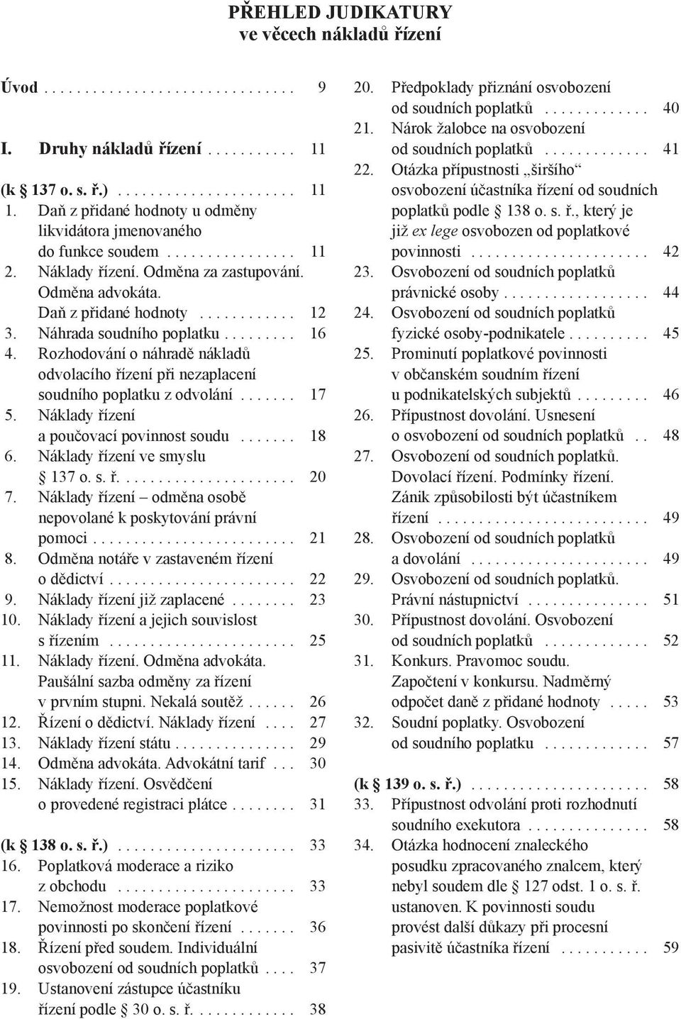 Náhrada soudního poplatku......... 16 4. Rozhodování o náhradě nákladů odvolacího řízení při nezaplacení soudního poplatku z odvolání....... 17 5. Náklady řízení a poučovací povinnost soudu....... 18 6.