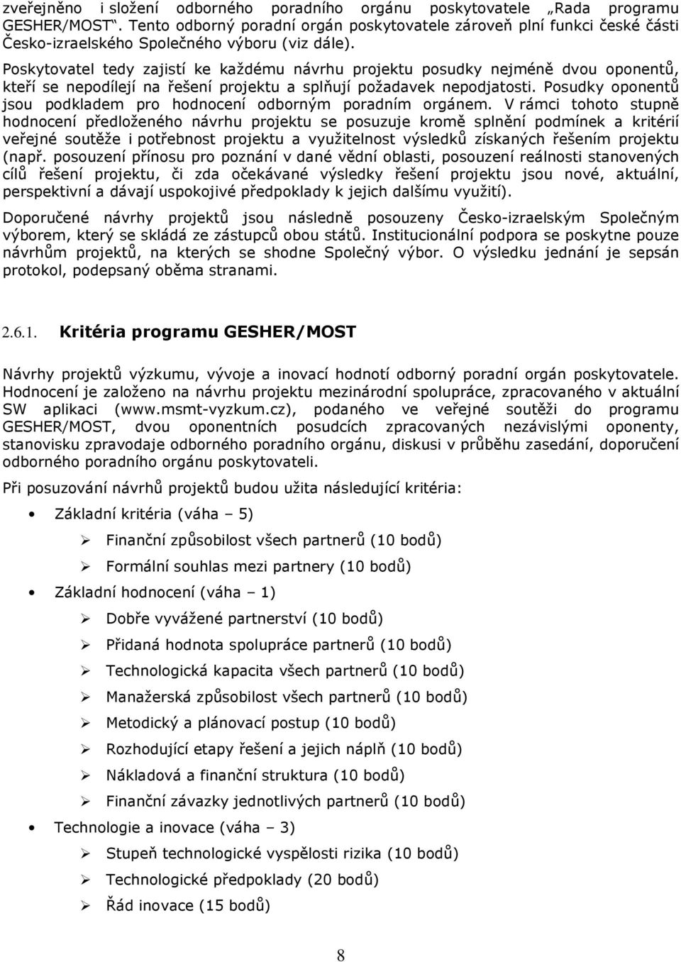 Poskytovatel tedy zajistí ke každému návrhu projektu posudky nejméně dvou oponentů, kteří se nepodílejí na řešení projektu a splňují požadavek nepodjatosti.