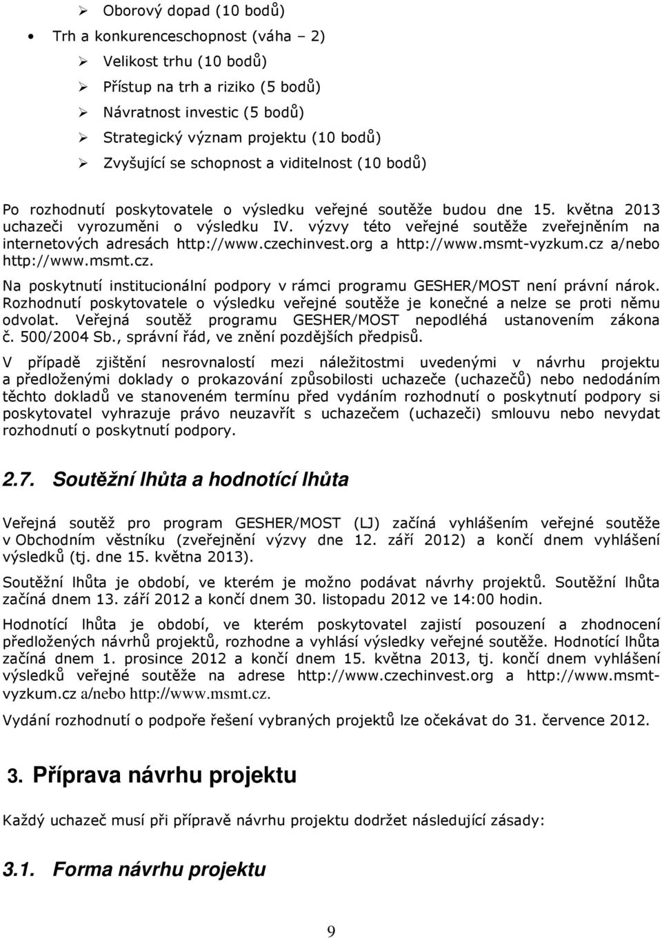 výzvy této veřejné soutěže zveřejněním na internetových adresách http://www.czechinvest.org a http://www.msmt-vyzkum.cz a/nebo http://www.msmt.cz. Na poskytnutí institucionální podpory v rámci programu GESHER/MOST není právní nárok.