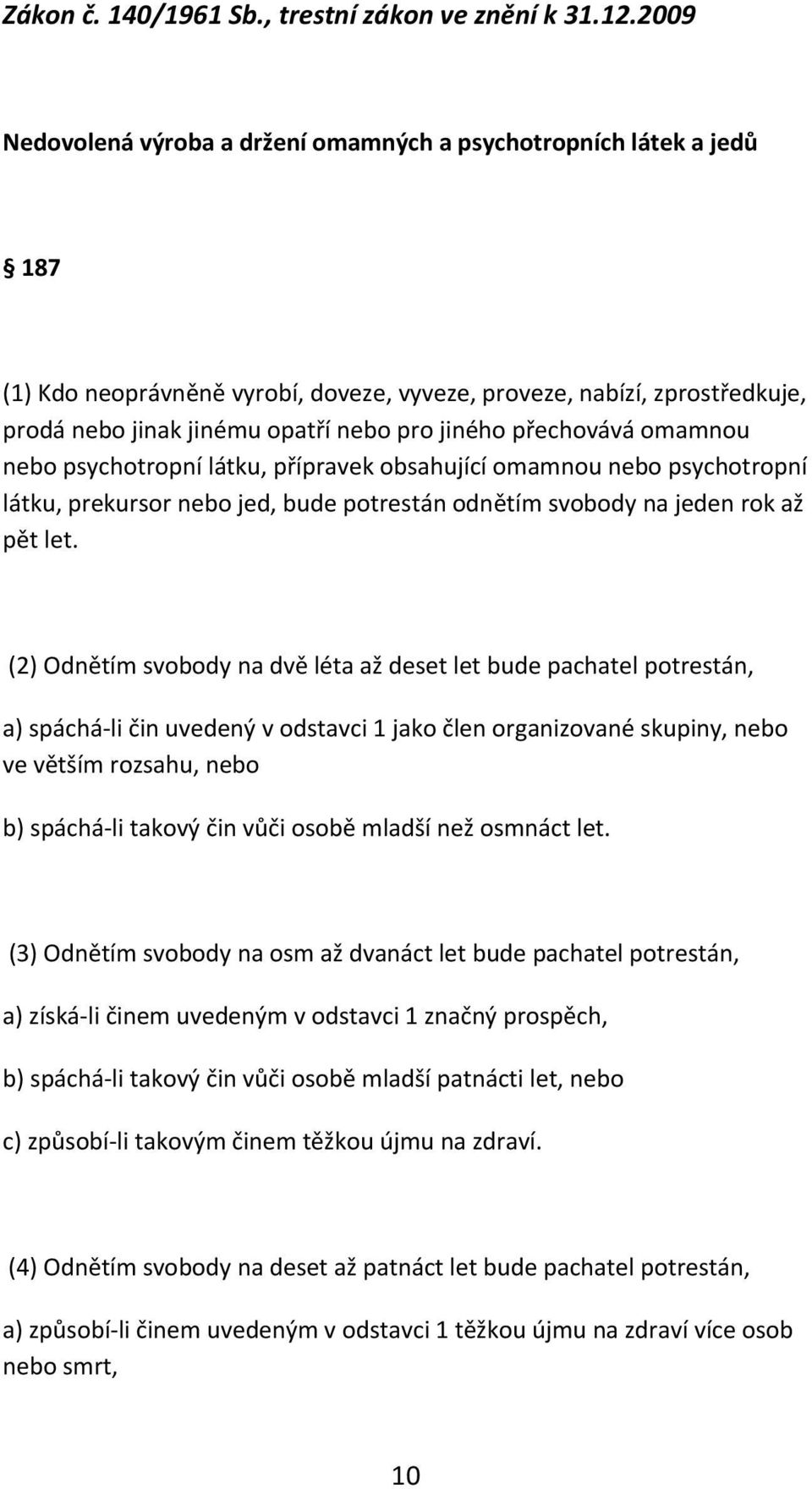 přechovává omamnou nebo psychotropní látku, přípravek obsahující omamnou nebo psychotropní látku, prekursor nebo jed, bude potrestán odnětím svobody na jeden rok až pět let.