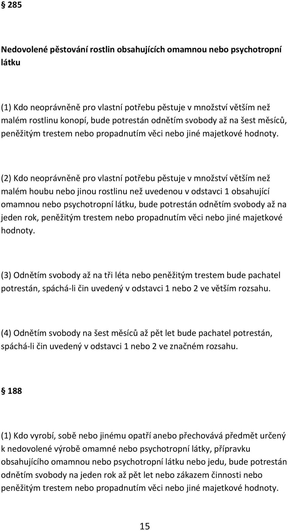 (2) Kdo neoprávněně pro vlastní potřebu pěstuje v množství větším než malém houbu nebo jinou rostlinu než uvedenou v odstavci 1 obsahující omamnou nebo psychotropní látku, bude potrestán odnětím