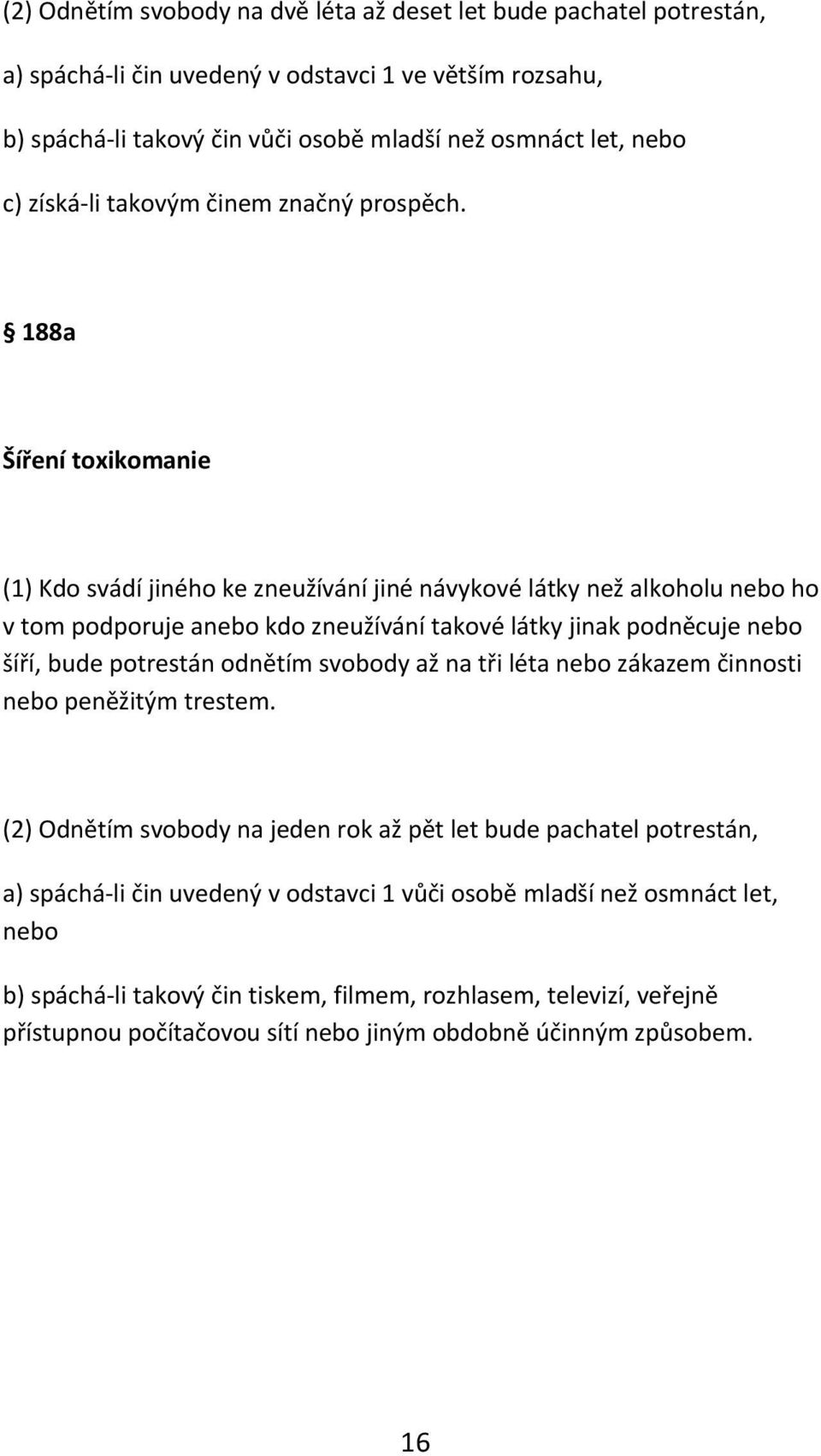 188a Šíření toxikomanie (1) Kdo svádí jiného ke zneužívání jiné návykové látky než alkoholu nebo ho v tom podporuje anebo kdo zneužívání takové látky jinak podněcuje nebo šíří, bude potrestán