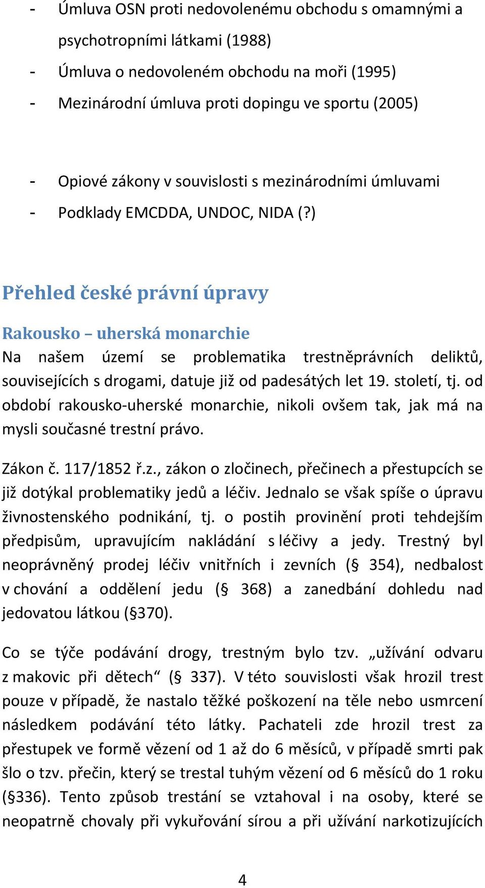 ) Přehled české právní úpravy Rakousko uherská monarchie Na našem území se problematika trestněprávních deliktů, souvisejících s drogami, datuje již od padesátých let 19. století, tj.