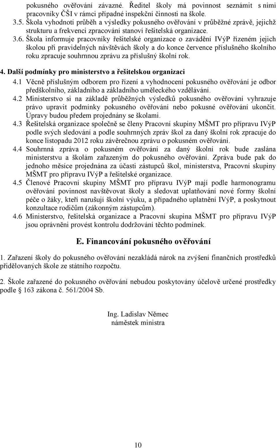 Škola informuje pracovníky řešitelské organizace o zavádění IVýP řízeném jejich školou při pravidelných návštěvách školy a do konce července příslušného školního roku zpracuje souhrnnou zprávu za