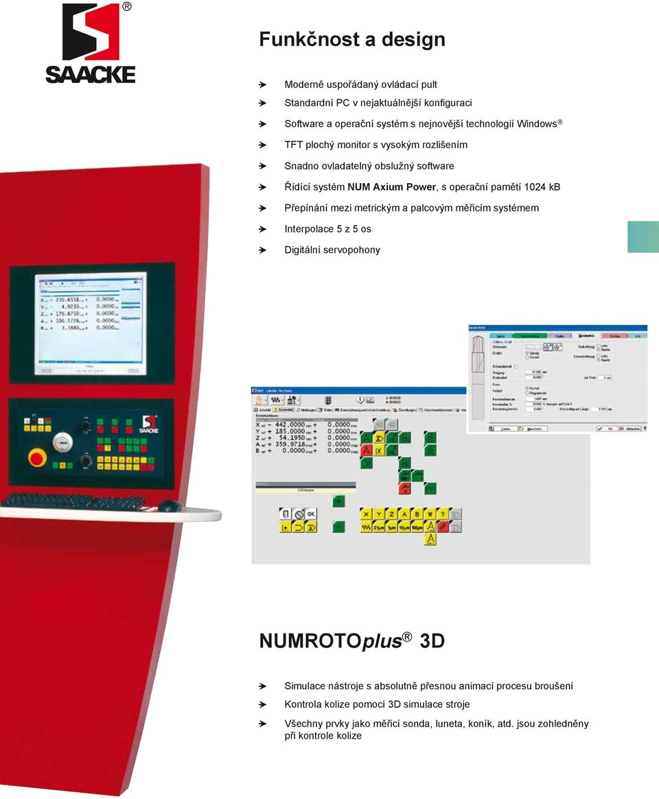 Přepínání mezi metrickým a palcovým měřicím systémem Interpolace 5 z 5 os Digitální servopohony NUMROTOplus 3D Simulace nástroje s absolutně přesnou