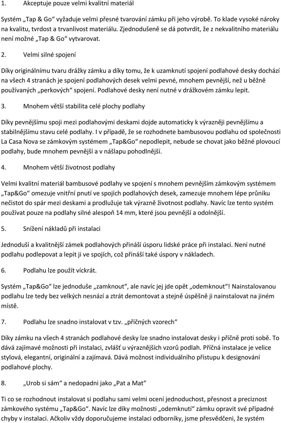 Velmi silné spojení Díky originálnímu tvaru drážky zámku a díky tomu, že k uzamknutí spojení podlahové desky dochází na všech 4 stranách je spojení podlahových desek velmi pevné, mnohem pevnější, než