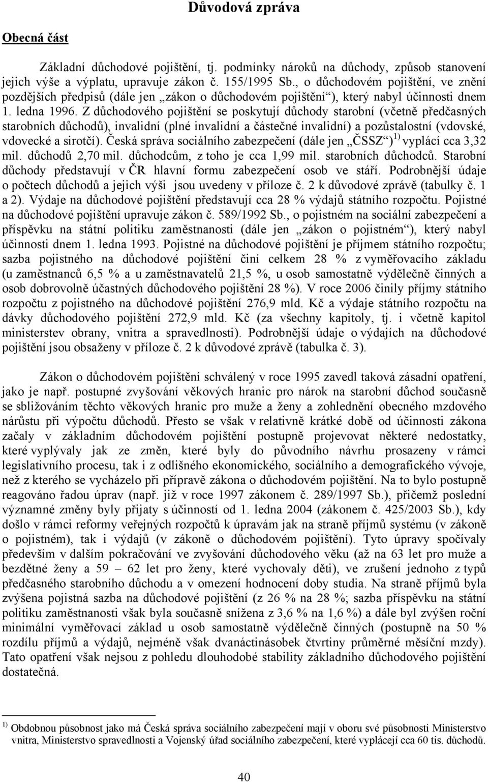 Z důchodového pojištění se poskytují důchody starobní (včetně předčasných starobních důchodů), invalidní (plné invalidní a částečné invalidní) a pozůstalostní (vdovské, vdovecké a sirotčí).