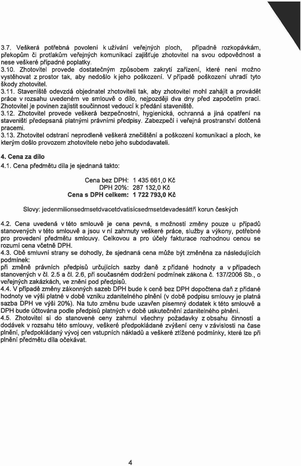 Staveniště odevzdá objednatel zhotoviteli tak, aby zhotovitel mohl zahájit a provádět práce v rozsahu uvedeném ve smlouvě o dílo, nejpozději dva dny před započetím prací.