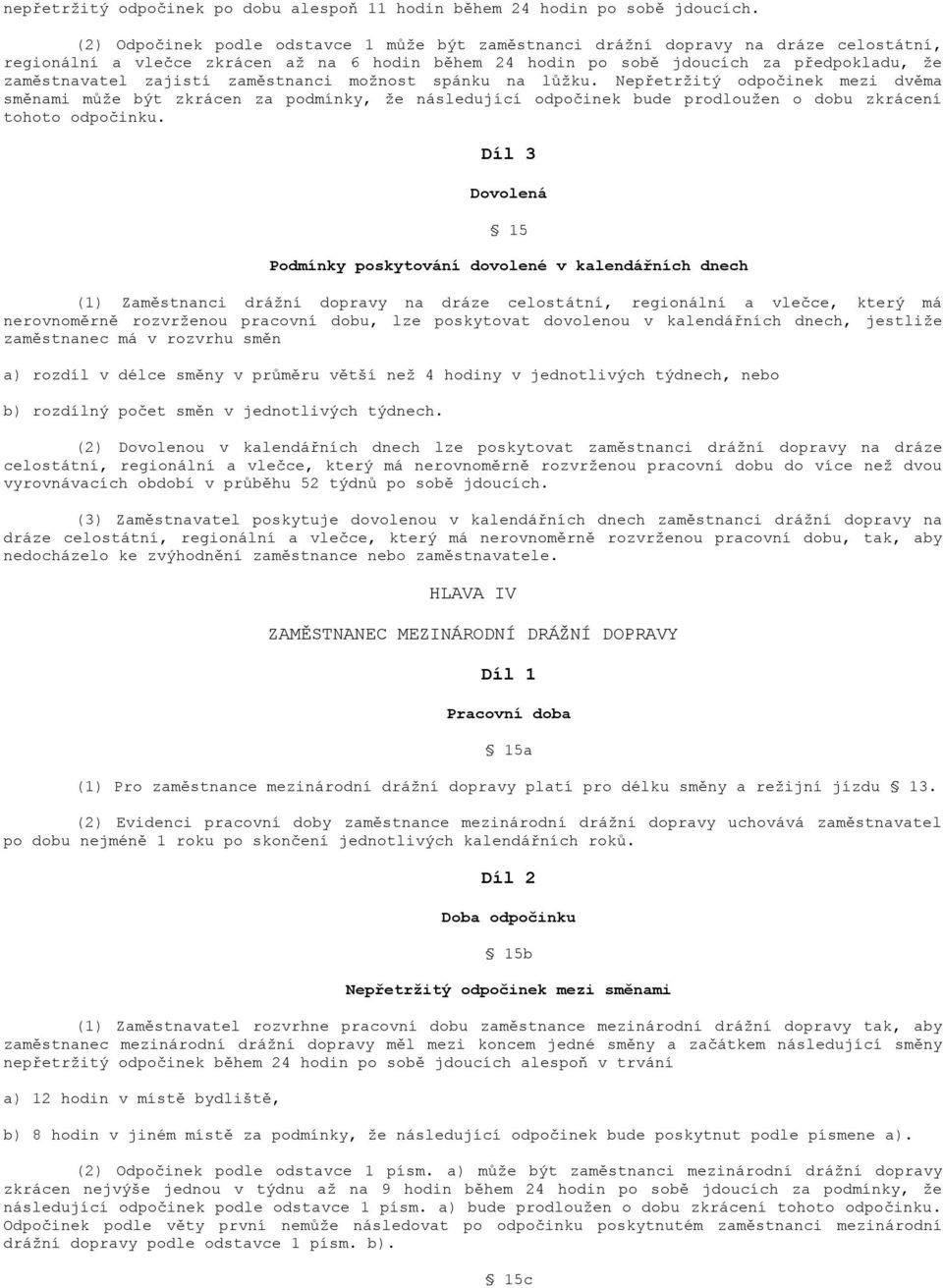 zajistí zaměstnanci možnost spánku na lůžku. Nepřetržitý odpočinek mezi dvěma směnami může být zkrácen za podmínky, že následující odpočinek bude prodloužen o dobu zkrácení tohoto odpočinku.