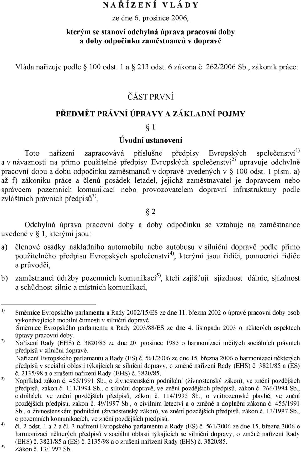 , zákoník práce: ČÁST PRVNÍ PŘEDMĚT PRÁVNÍ ÚPRAVY A ZÁKLADNÍ POJMY 1 Úvodní ustanovení Toto nařízení zapracovává příslušné předpisy Evropských společenství 1) a v návaznosti na přímo použitelné
