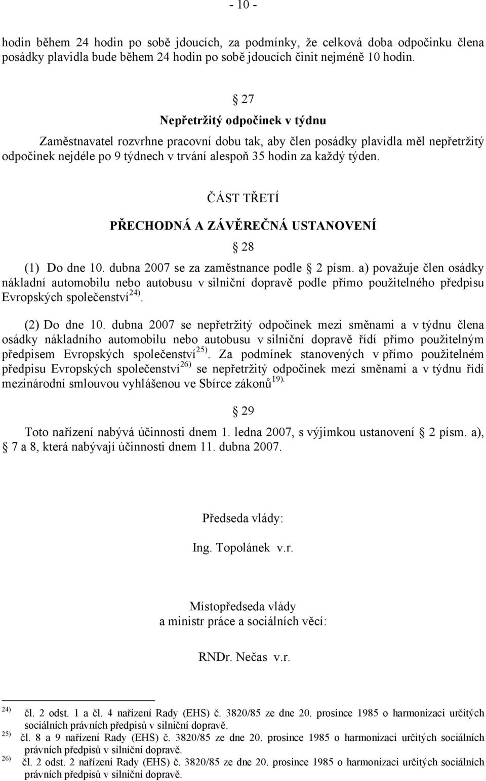 ČÁST TŘETÍ PŘECHODNÁ A ZÁVĚREČNÁ USTANOVENÍ 28 (1) Do dne 10. dubna 2007 se za zaměstnance podle 2 písm.