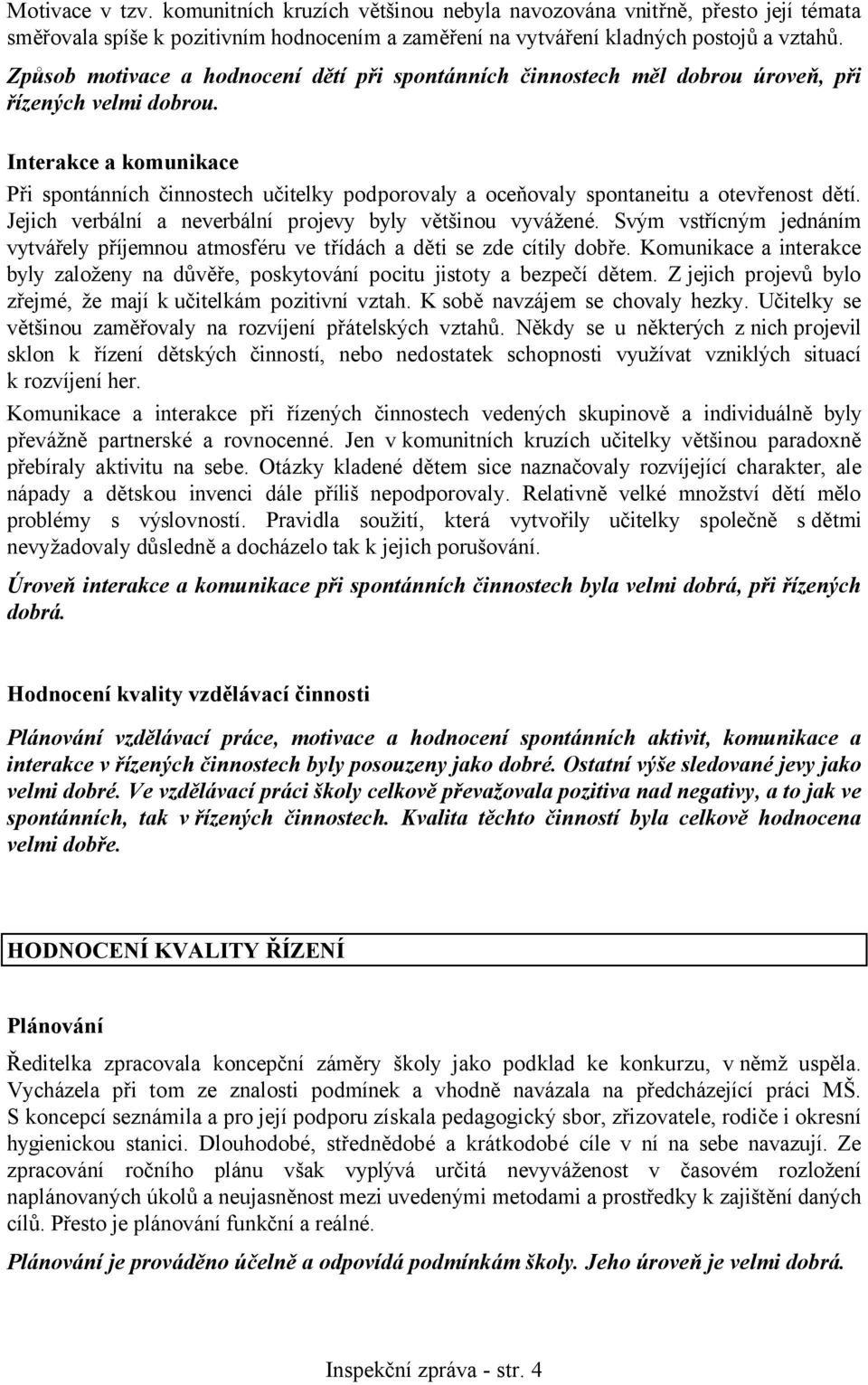 Interakce a komunikace Při spontánních činnostech učitelky podporovaly a oceňovaly spontaneitu a otevřenost dětí. Jejich verbální a neverbální projevy byly většinou vyvážené.