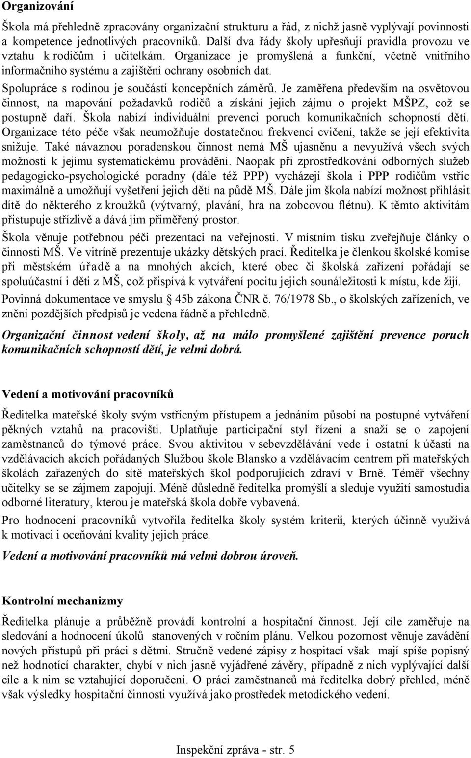 Spolupráce s rodinou je součástí koncepčních záměrů. Je zaměřena především na osvětovou činnost, na mapování požadavků rodičů a získání jejich zájmu o projekt MŠPZ, což se postupně daří.
