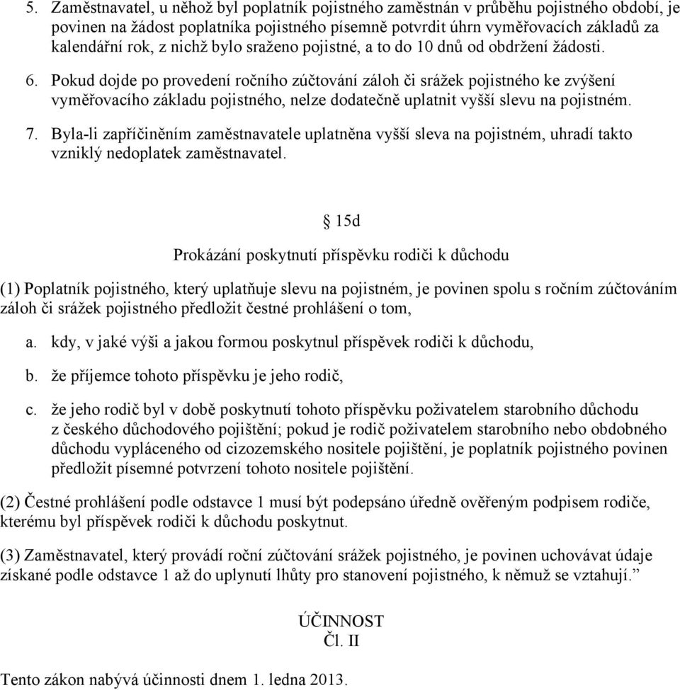 Pokud dojde po provedení ročního zúčtování záloh či srážek pojistného ke zvýšení vyměřovacího základu pojistného, nelze dodatečně uplatnit vyšší slevu na pojistném. 7.